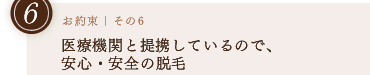 お約束その6｜医療機関と提携しているので、安心・安全の脱毛の高い技術レベル