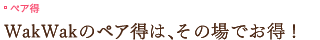 トモ割｜WakWakのトモ割は、その場でお得！